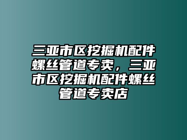 三亞市區(qū)挖掘機(jī)配件螺絲管道專賣，三亞市區(qū)挖掘機(jī)配件螺絲管道專賣店