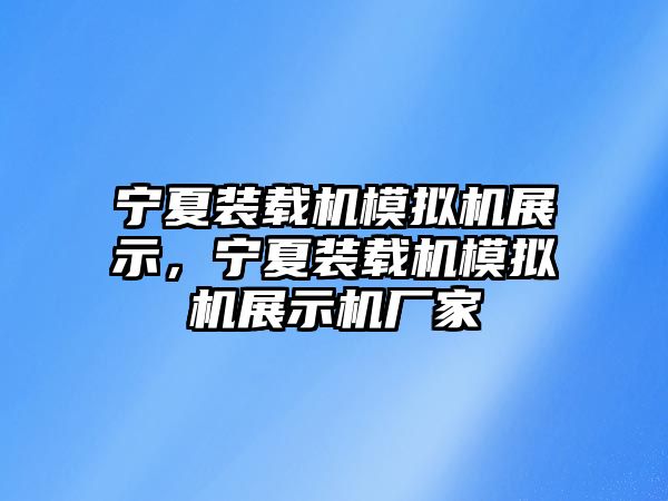 寧夏裝載機模擬機展示，寧夏裝載機模擬機展示機廠家