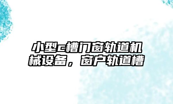 小型c槽門窗軌道機械設(shè)備，窗戶軌道槽