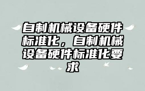 自制機械設(shè)備硬件標準化，自制機械設(shè)備硬件標準化要求