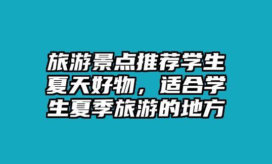 旅游景點推薦學生夏天好物，適合學生夏季旅游的地方