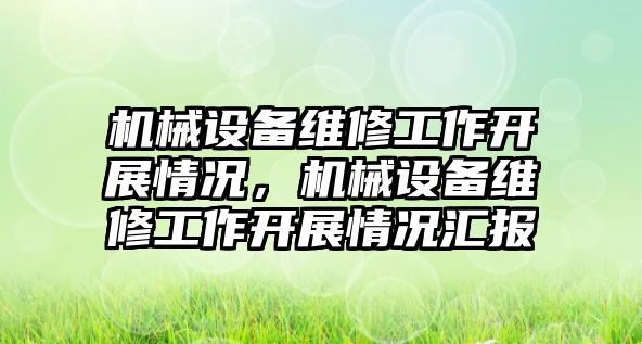 機械設(shè)備維修工作開展情況，機械設(shè)備維修工作開展情況匯報