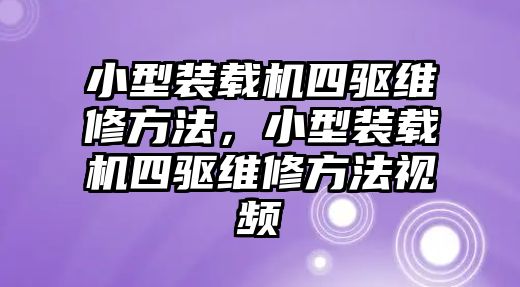 小型裝載機四驅(qū)維修方法，小型裝載機四驅(qū)維修方法視頻