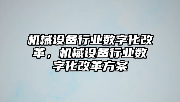 機械設備行業(yè)數(shù)字化改革，機械設備行業(yè)數(shù)字化改革方案