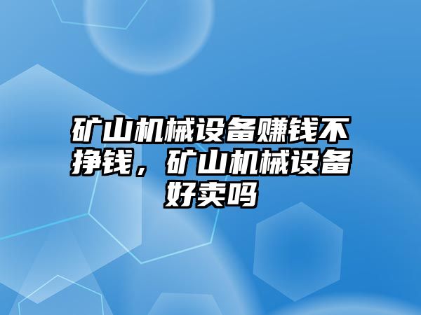 礦山機(jī)械設(shè)備賺錢不掙錢，礦山機(jī)械設(shè)備好賣嗎