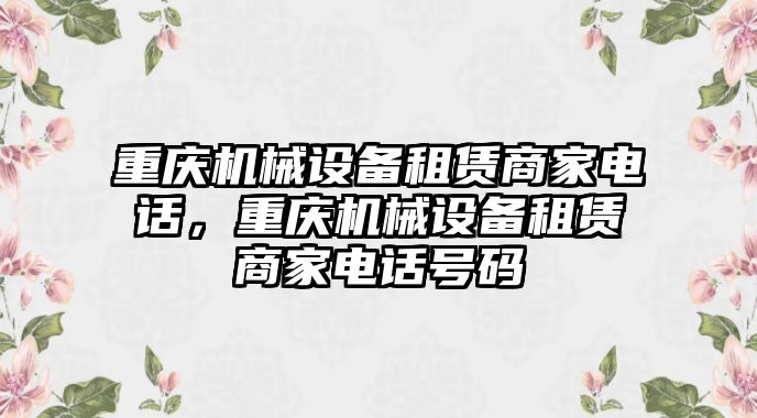 重慶機(jī)械設(shè)備租賃商家電話，重慶機(jī)械設(shè)備租賃商家電話號(hào)碼