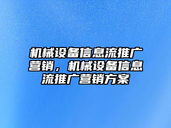 機(jī)械設(shè)備信息流推廣營銷，機(jī)械設(shè)備信息流推廣營銷方案