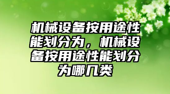 機械設(shè)備按用途性能劃分為，機械設(shè)備按用途性能劃分為哪幾類