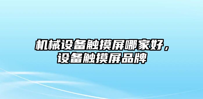 機(jī)械設(shè)備觸摸屏哪家好，設(shè)備觸摸屏品牌