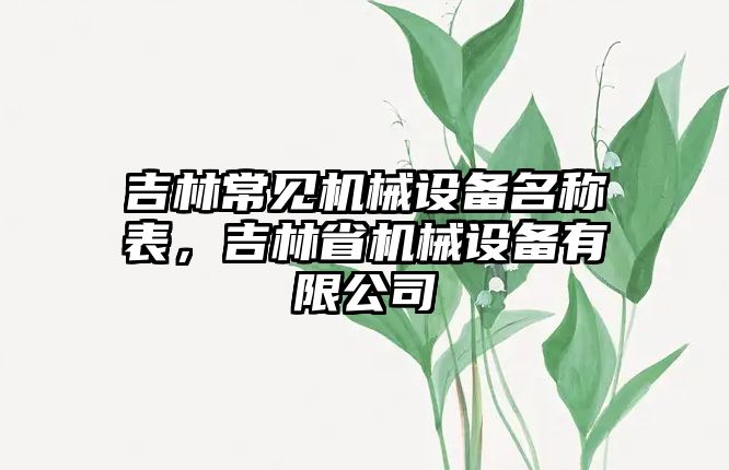 吉林常見機(jī)械設(shè)備名稱表，吉林省機(jī)械設(shè)備有限公司