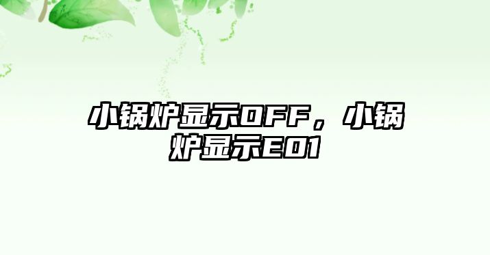 小鍋爐顯示OFF，小鍋爐顯示E01