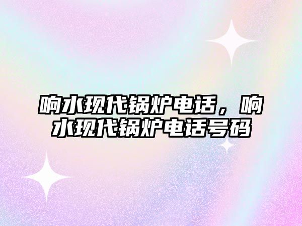 響水現(xiàn)代鍋爐電話，響水現(xiàn)代鍋爐電話號(hào)碼