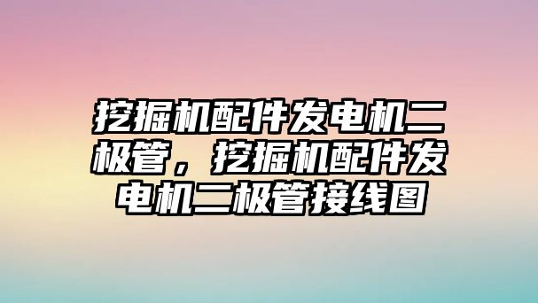 挖掘機配件發(fā)電機二極管，挖掘機配件發(fā)電機二極管接線圖