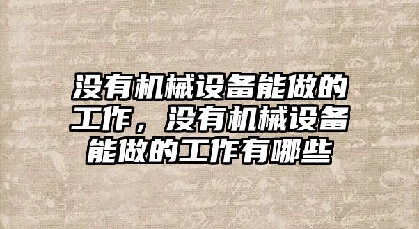 沒有機械設備能做的工作，沒有機械設備能做的工作有哪些