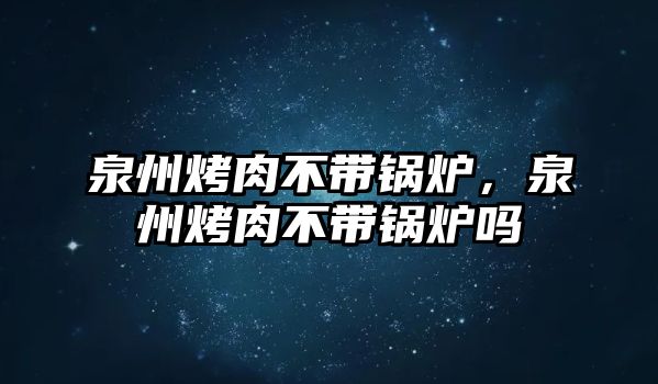 泉州烤肉不帶鍋爐，泉州烤肉不帶鍋爐嗎