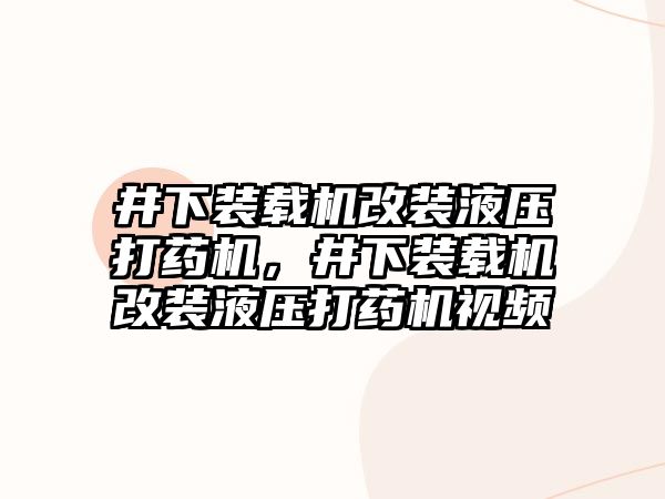 井下裝載機改裝液壓打藥機，井下裝載機改裝液壓打藥機視頻