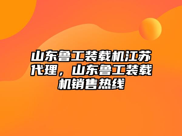 山東魯工裝載機江蘇代理，山東魯工裝載機銷售熱線