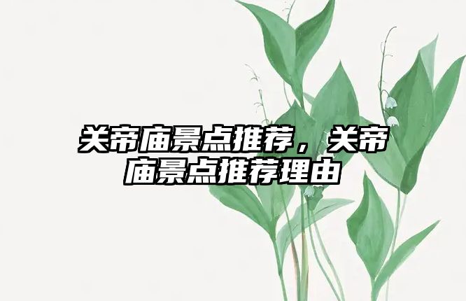 關(guān)帝廟景點(diǎn)推薦，關(guān)帝廟景點(diǎn)推薦理由