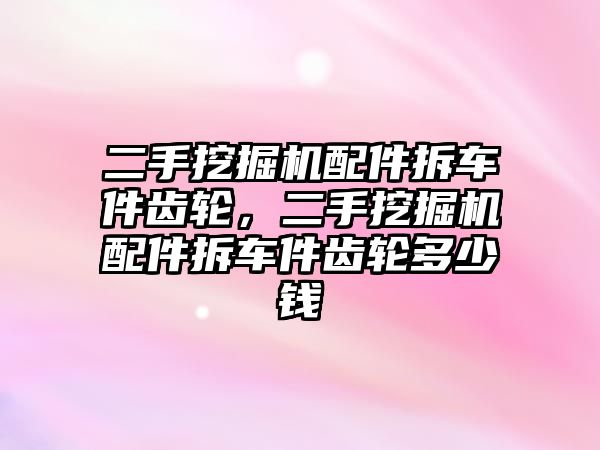 二手挖掘機(jī)配件拆車件齒輪，二手挖掘機(jī)配件拆車件齒輪多少錢