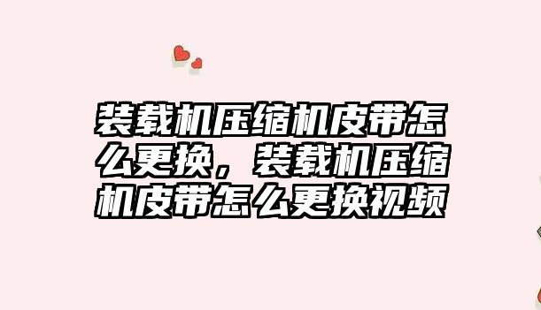 裝載機壓縮機皮帶怎么更換，裝載機壓縮機皮帶怎么更換視頻