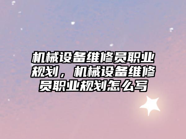 機械設備維修員職業(yè)規(guī)劃，機械設備維修員職業(yè)規(guī)劃怎么寫