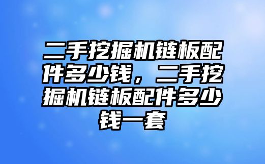 二手挖掘機(jī)鏈板配件多少錢，二手挖掘機(jī)鏈板配件多少錢一套