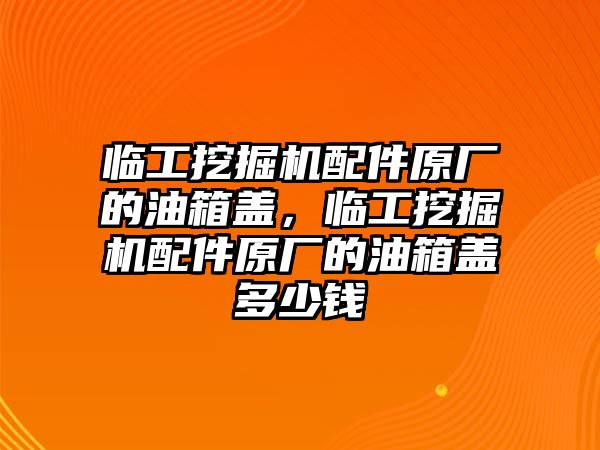 臨工挖掘機(jī)配件原廠的油箱蓋，臨工挖掘機(jī)配件原廠的油箱蓋多少錢