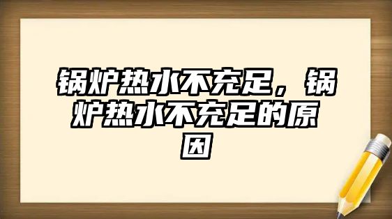 鍋爐熱水不充足，鍋爐熱水不充足的原因