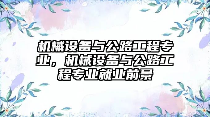 機械設(shè)備與公路工程專業(yè)，機械設(shè)備與公路工程專業(yè)就業(yè)前景