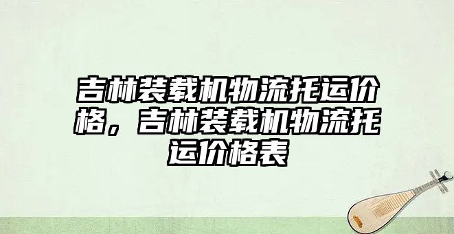 吉林裝載機(jī)物流托運(yùn)價(jià)格，吉林裝載機(jī)物流托運(yùn)價(jià)格表