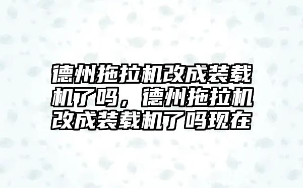 德州拖拉機改成裝載機了嗎，德州拖拉機改成裝載機了嗎現(xiàn)在