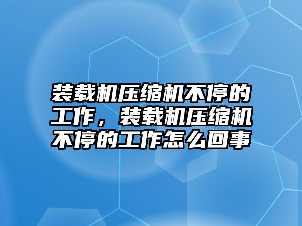 裝載機(jī)壓縮機(jī)不停的工作，裝載機(jī)壓縮機(jī)不停的工作怎么回事