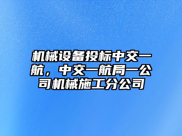 機械設(shè)備投標(biāo)中交一航，中交一航局一公司機械施工分公司