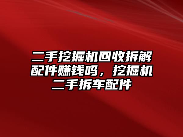 二手挖掘機(jī)回收拆解配件賺錢(qián)嗎，挖掘機(jī)二手拆車(chē)配件