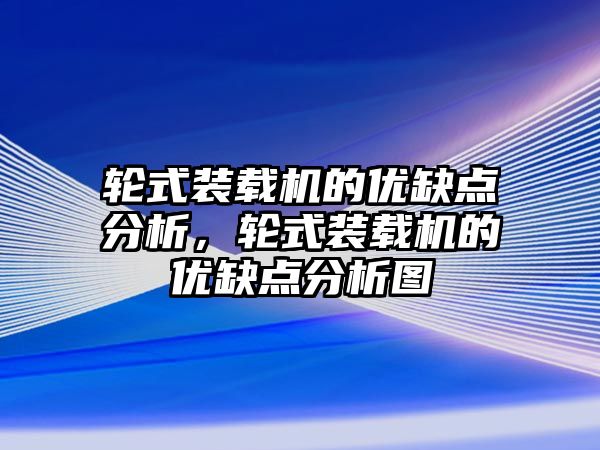 輪式裝載機的優(yōu)缺點分析，輪式裝載機的優(yōu)缺點分析圖