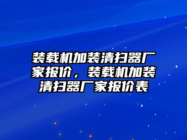 裝載機(jī)加裝清掃器廠家報(bào)價(jià)，裝載機(jī)加裝清掃器廠家報(bào)價(jià)表