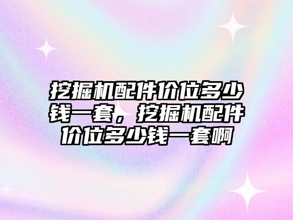 挖掘機配件價位多少錢一套，挖掘機配件價位多少錢一套啊