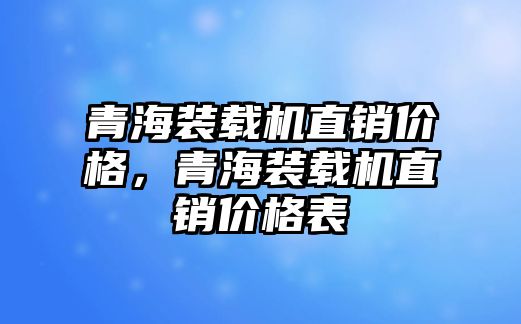 青海裝載機直銷價格，青海裝載機直銷價格表