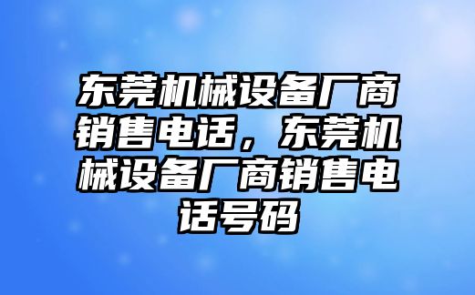 東莞機械設備廠商銷售電話，東莞機械設備廠商銷售電話號碼