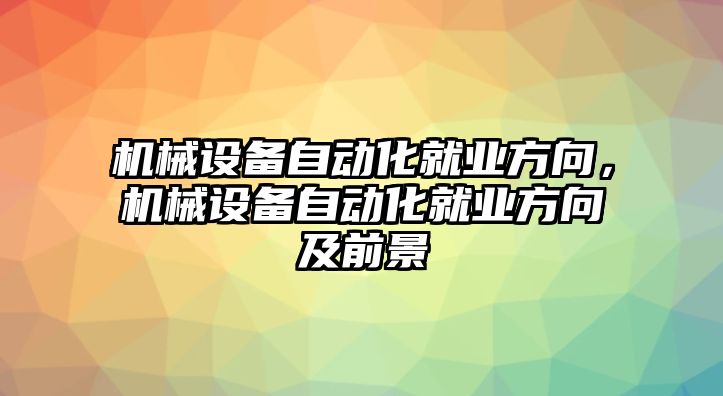 機(jī)械設(shè)備自動(dòng)化就業(yè)方向，機(jī)械設(shè)備自動(dòng)化就業(yè)方向及前景