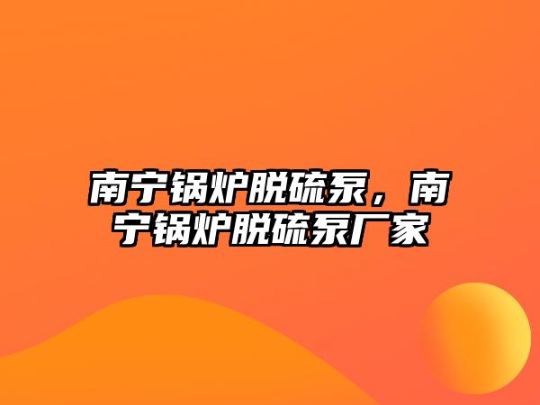 南寧鍋爐脫硫泵，南寧鍋爐脫硫泵廠家