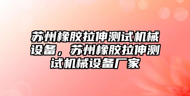 蘇州橡膠拉伸測試機械設(shè)備，蘇州橡膠拉伸測試機械設(shè)備廠家