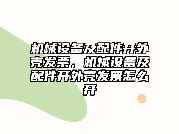 機械設(shè)備及配件開外殼發(fā)票，機械設(shè)備及配件開外殼發(fā)票怎么開