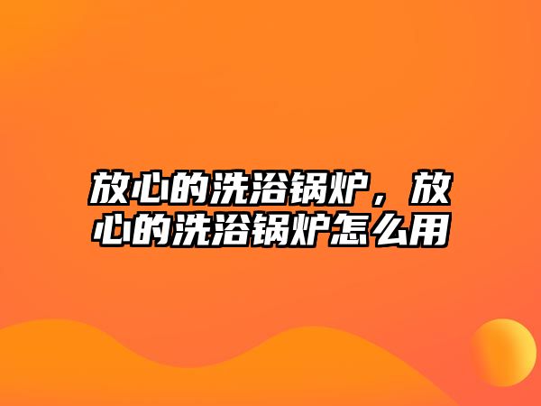 放心的洗浴鍋爐，放心的洗浴鍋爐怎么用