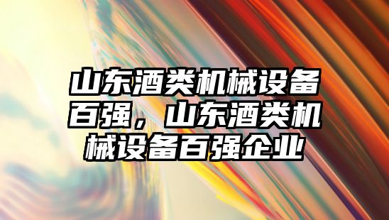 山東酒類機(jī)械設(shè)備百?gòu)?qiáng)，山東酒類機(jī)械設(shè)備百?gòu)?qiáng)企業(yè)