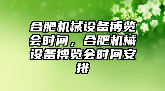 合肥機械設備博覽會時間，合肥機械設備博覽會時間安排