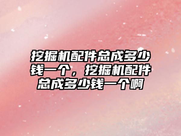 挖掘機配件總成多少錢一個，挖掘機配件總成多少錢一個啊