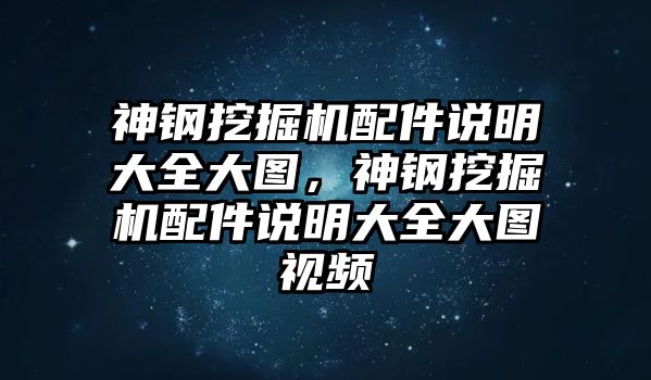 神鋼挖掘機(jī)配件說明大全大圖，神鋼挖掘機(jī)配件說明大全大圖視頻