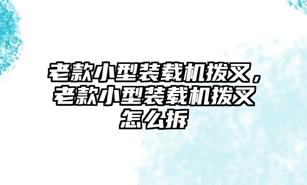 老款小型裝載機撥叉，老款小型裝載機撥叉怎么拆