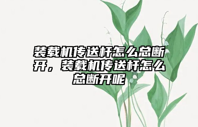 裝載機傳送桿怎么總斷開，裝載機傳送桿怎么總斷開呢